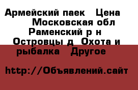Армейский паек › Цена ­ 360 - Московская обл., Раменский р-н, Островцы д. Охота и рыбалка » Другое   